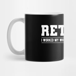 Retired - I worked my whole life for this shirt! Mug